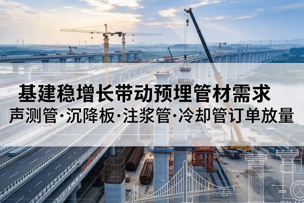铜山基建稳增长带动预埋监测管材需求，声测管、沉降板、注浆管订单持续放量
